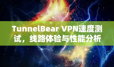 TunnelBear VPN速度测试,线路体验与性能分析 TunnelBear VPN速度测试,线路体验与性能分析