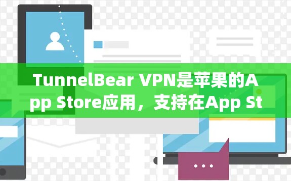 TunnelBear VPN是苹果的App Store应用，支持在App Store搜索和下载。以下是详细的下载步骤
