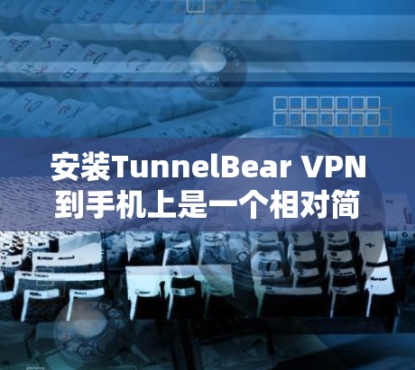 安装TunnelBear VPN到手机上是一个相对简单的过程,但为了确保正常运行,建议按照以下步骤操作 安装TunnelBear VPN到手机上是一个相对简单的过程,但为了确保正常运行,建议按照以下步骤操作