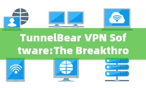 TunnelBear VPN Software:The Breakthrough for Secure Communication TunnelBear VPN Software:The Breakthrough for Secure Communication