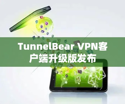 TunnelBear VPN客户端升级版发布 TunnelBear VPN客户端升级版发布