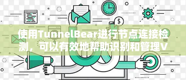 使用TunnelBear进行节点连接检测,可以有效地帮助识别和管理VPN连接中的异常行为,从而提升网络安全。以下是详细的步骤指南 使用TunnelBear进行节点连接检测,可以有效地帮助识别和管理VPN连接中的异常行为,从而提升网络安全。以下是详细的步骤指南