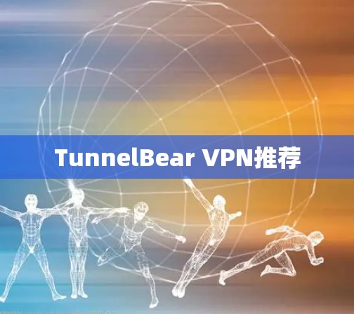 TunnelBear VPN推荐 TunnelBear VPN推荐