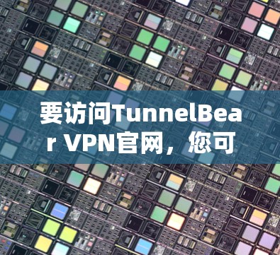 要访问TunnelBear VPN官网,您可以按照以下步骤操作 要访问TunnelBear VPN官网,您可以按照以下步骤操作