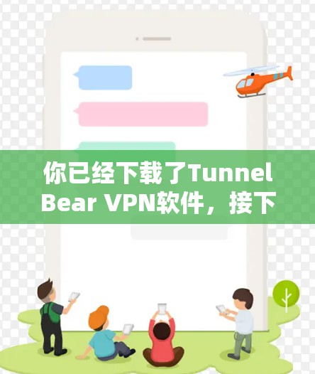 你已经下载了TunnelBear VPN软件，接下来按照以下步骤使用
