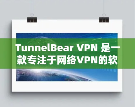 TunnelBear VPN 是一款专注于网络VPN的软件,用户可以通过以下步骤使用 TunnelBear VPN 是一款专注于网络VPN的软件,用户可以通过以下步骤使用