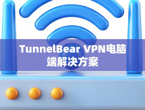 TunnelBear VPN电脑端解决方案 TunnelBear VPN电脑端解决方案