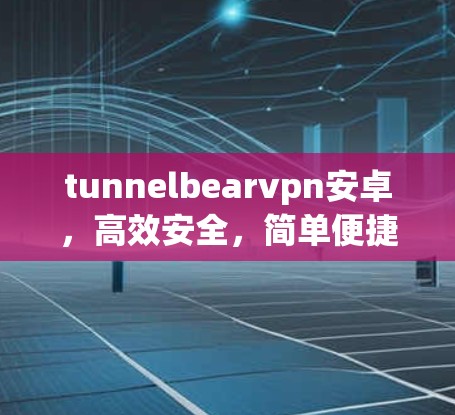 tunnelbearvpn安卓,高效安全,简单便捷,开启你的VPN之旅 tunnelbearvpn安卓,高效安全,简单便捷,开启你的VPN之旅