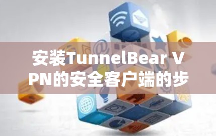 安装TunnelBear VPN的安全客户端的步骤如下 安装TunnelBear VPN的安全客户端的步骤如下