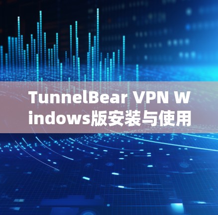 TunnelBear VPN Windows版安装与使用指南