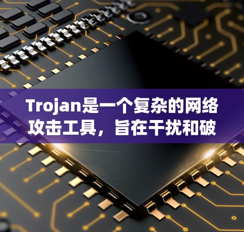 Trojan是一个复杂的网络攻击工具,旨在干扰和破坏网络环境。以下是对Trojan使用方法的详细分析 Trojan是一个复杂的网络攻击工具,旨在干扰和破坏网络环境。以下是对Trojan使用方法的详细分析