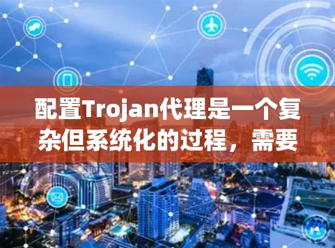配置Trojan代理是一个复杂但系统化的过程,需要遵循以下步骤以确保代理能够正确连接到远程服务器和本地机器。以下是一个详细的步骤指南 配置Trojan代理是一个复杂但系统化的过程,需要遵循以下步骤以确保代理能够正确连接到远程服务器和本地机器。以下是一个详细的步骤指南