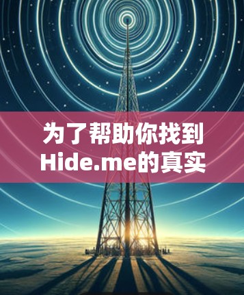 为了帮助你找到Hide.me的真实用户评价,以下是详细的步骤和建议