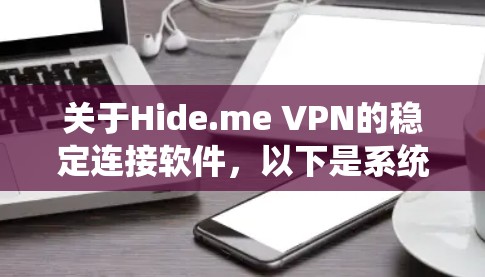 关于Hide.me VPN的稳定连接软件,以下是系统化的信息