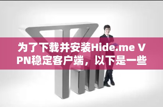 为了下载并安装Hide.me VPN稳定客户端,以下是一些步骤和建议