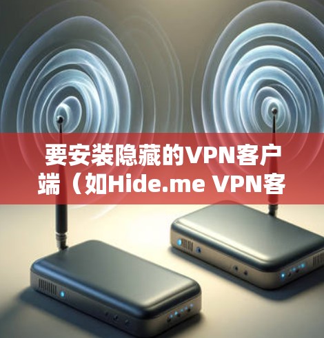 要安装隐藏的VPN客户端(如Hide.me VPN客户端)的步骤如下