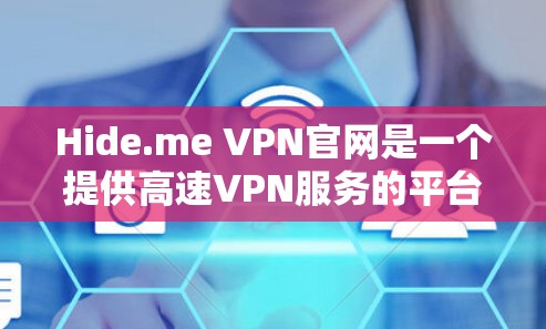 Hide.me VPN官网是一个提供高速VPN服务的平台，以下是详细的分析