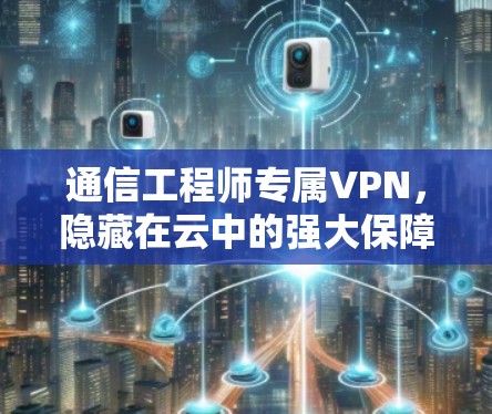 通信工程师专属VPN,隐藏在云中的强大保障