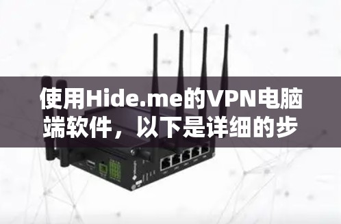 使用Hide.me的VPN电脑端软件，以下是详细的步骤和注意事项