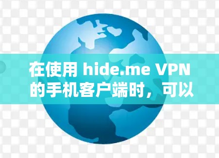 在使用 hide.me VPN 的手机客户端时,可以按照以下步骤进行