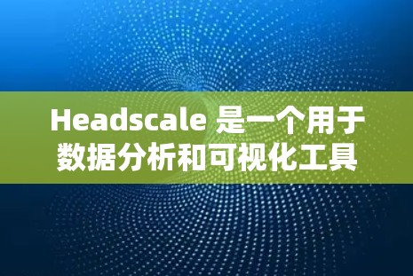 Headscale 是一个用于数据分析和可视化工具,支持多种格式的数据导入和处理,提供多种图表和模板,支持生成报告。以下是 Headscale 使用的基本步骤 Headscale 是一个用于数据分析和可视化工具,支持多种格式的数据导入和处理,提供多种图表和模板,支持生成报告。以下是 Headscale 使用的基本步骤