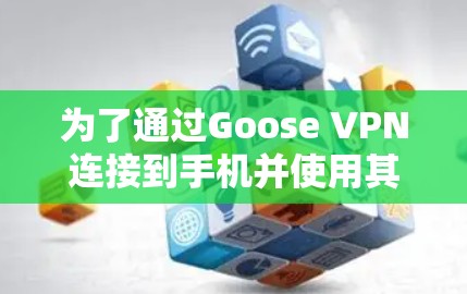 为了通过Goose VPN连接到手机并使用其功能，您可以按照以下步骤操作