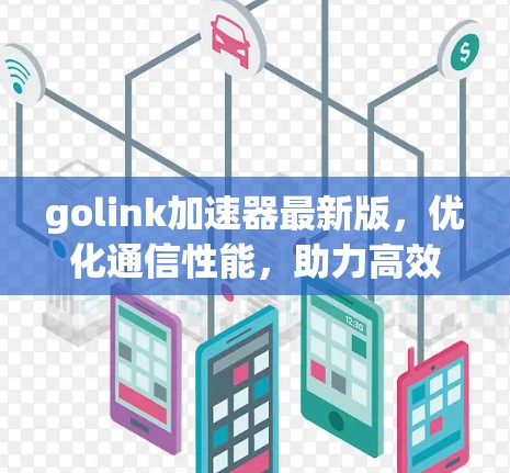 golink加速器最新版,优化通信性能,助力高效数据传输