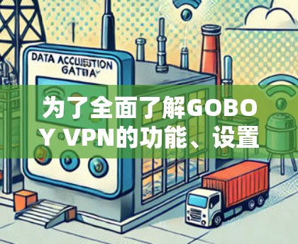 为了全面了解GOBOY VPN的功能、设置和性能,以下是一步步的指南