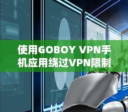使用GOBOY VPN手机应用绕过VPN限制的步骤如下
