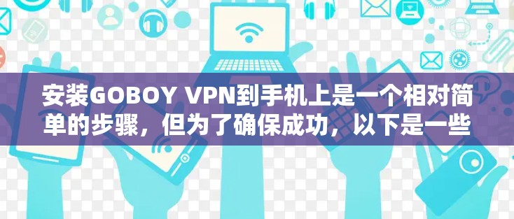 安装GOBOY VPN到手机上是一个相对简单的步骤，但为了确保成功，以下是一些关键步骤的指南