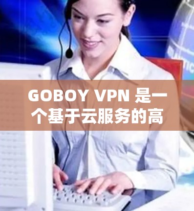 GOBOY VPN 是一个基于云服务的高级VPN解决方案，适合需要更高级配置、详细服务器管理和强大的安全性功能的用户。以下是对 GOBOY VPN 连接体验的详细总结