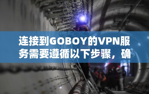连接到GOBOY的VPN服务需要遵循以下步骤，确保设备和软件的正确配置