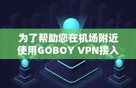 为了帮助您在机场附近使用GOBOY VPN接入高速服务器，建议您选择可靠的VPN服务，并关注服务器的带宽和稳定性。以下是几个推荐的选项