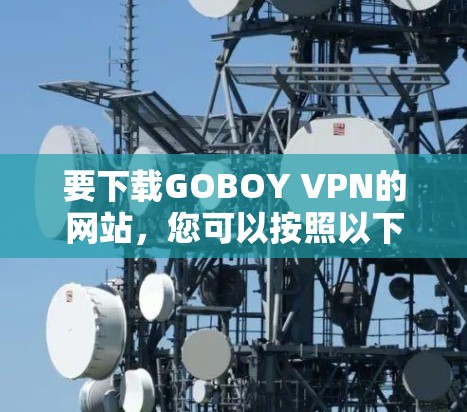 要下载GOBOY VPN的网站，您可以按照以下步骤进行操作