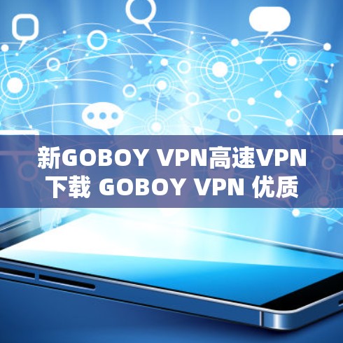 新GOBOY VPN高速VPN下载 GOBOY VPN 优质高速VPN服务