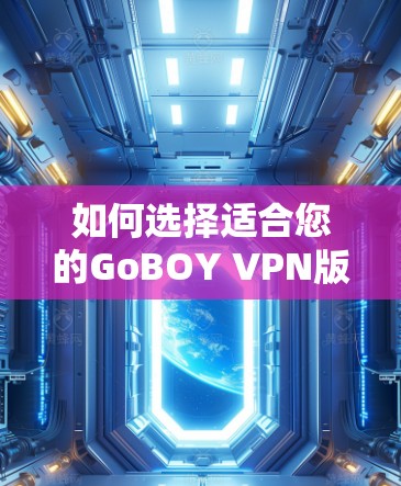 如何选择适合您的GoBOY VPN版本 如何选择适合您的GoBOY VPN版本