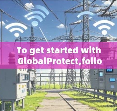 To get started with GlobalProtect,follow these steps: