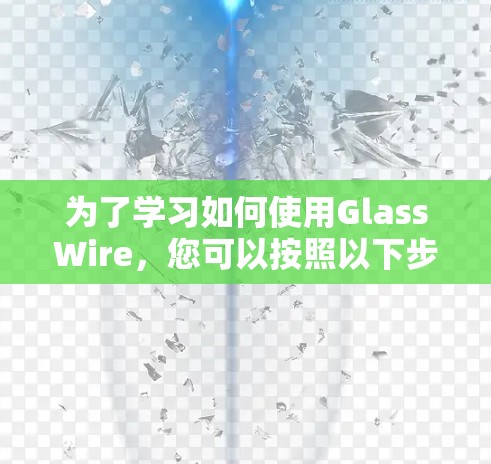 为了学习如何使用GlassWire,您可以按照以下步骤进行 为了学习如何使用GlassWire,您可以按照以下步骤进行