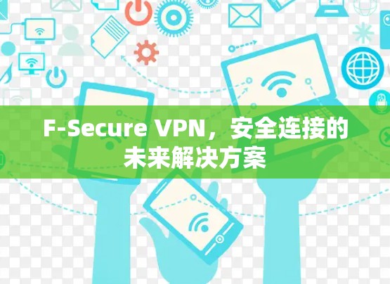 F-Secure VPN,安全连接的未来解决方案