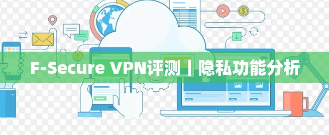 F-Secure VPN评测|隐私功能分析 F-Secure VPN评测|隐私功能分析