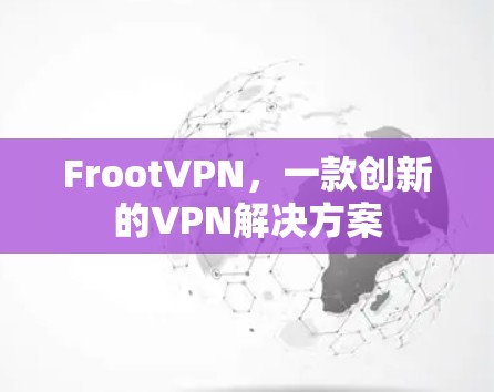 FrootVPN,一款创新的VPN解决方案 FrootVPN,一款创新的VPN解决方案