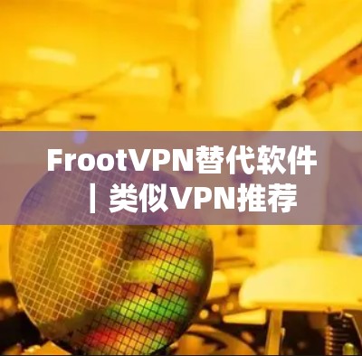 FrootVPN替代软件|类似VPN推荐 FrootVPN替代软件|类似VPN推荐