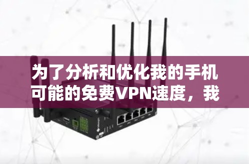 为了分析和优化我的手机可能的免费VPN速度,我按照以下步骤进行了测试和分析