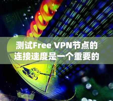测试Free VPN节点的连接速度是一个重要的步骤,确保VPN的安全性和可用性。以下是一个步骤-by-step的指南,帮助您进行测试 测试Free VPN节点的连接速度是一个重要的步骤,确保VPN的安全性和可用性。以下是一个步骤-by-step的指南,帮助您进行测试