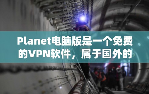 Planet电脑版是一个免费的VPN软件,属于国外的VPN服务,类似于Nord VPN。以下是获取Planet电脑版的步骤