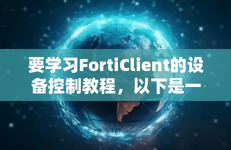 要学习FortiClient的设备控制教程,以下是一个清晰的步骤指南