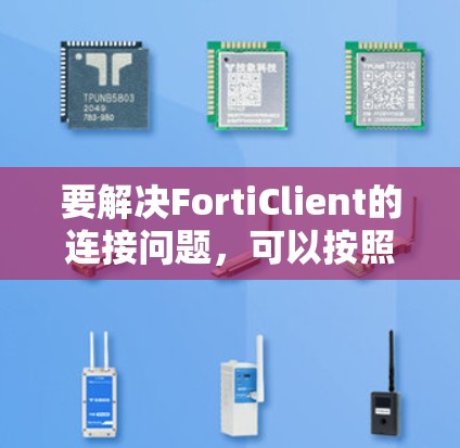 要解决FortiClient的连接问题,可以按照以下步骤进行